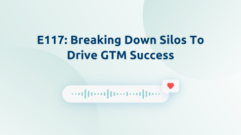 Episode 117: Breaking Down Silos To Drive GTM Success