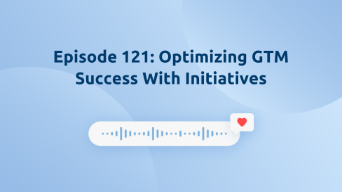 Episode 121: Optimizing GTM Success With Initiatives