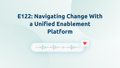 Episode 122: Navigating Change With a Unified Enablement Platform