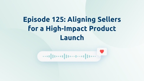 Episode 125: Aligning Sellers for a High-Impact Product Launch