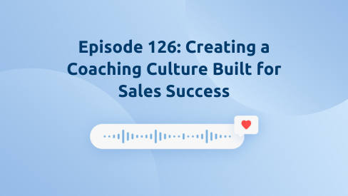 Episode 126: Creating a Coaching Culture Built for Sales Success