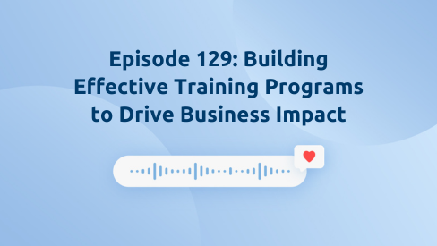 Episode 129: Building Effective Training Programs to Drive Business Impact