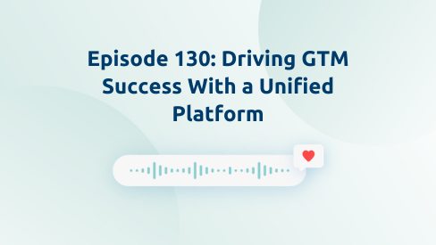 Episode 130: Driving GTM Success With a Unified Platform