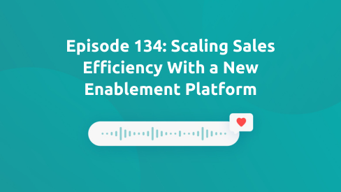 Episode 134: Scaling Sales Efficiency With a New Enablement Platform