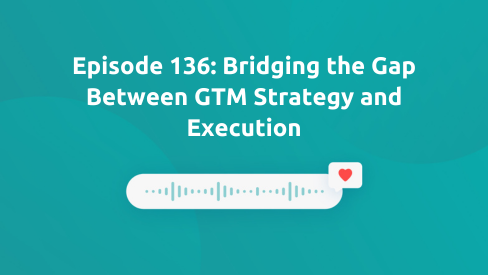 Episode 136: Bridging the Gap Between GTM Strategy and Execution