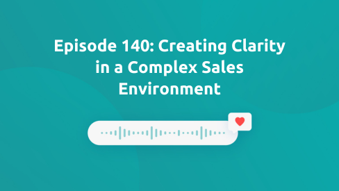 Episode 140: Creating Clarity in a Complex Sales Environment