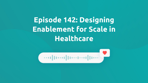 Episode 142: Designing Enablement for Scale in Healthcare