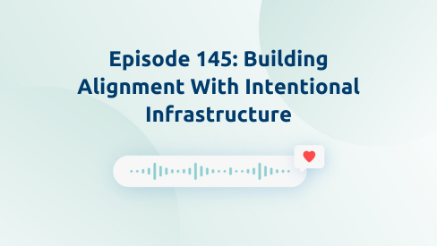 Episode 145:  Building Alignment With Intentional Infrastructure