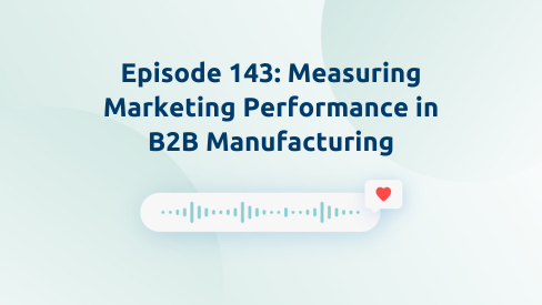 Episode 143: Measuring Marketing Performance in B2B Manufacturing