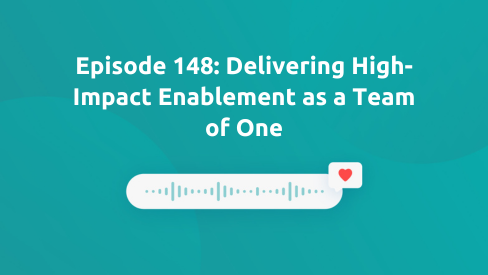 Episode 148: Delivering High-Impact Enablement as a Team of One