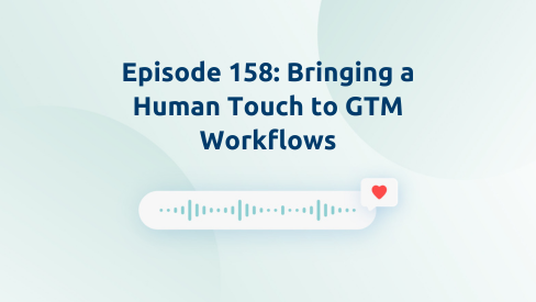 Episode 158: Bringing a Human Touch to GTM Workflows