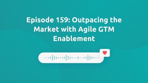 Episode 159: Outpacing the Market with Agile GTM Enablement